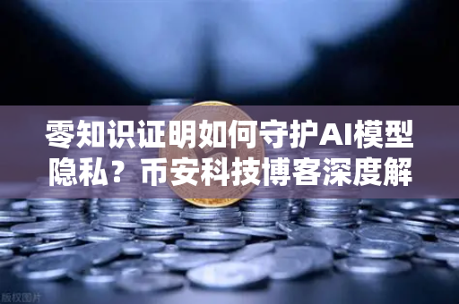 零知识证明如何守护AI模型隐私？币安科技博客深度解析