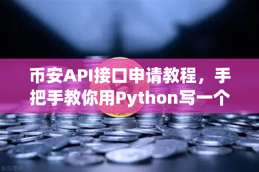 币安API接口申请教程，手把手教你用Python写一个简单的交易脚本