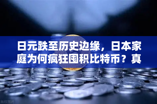 日元跌至历史边缘，日本家庭为何疯狂囤积比特币？真相曝光！