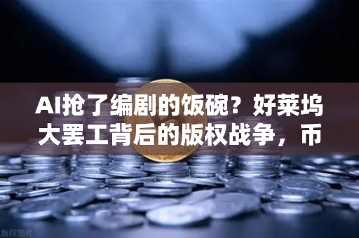 AI抢了编剧的饭碗？好莱坞大罢工背后的版权战争，币安生态怎么看？