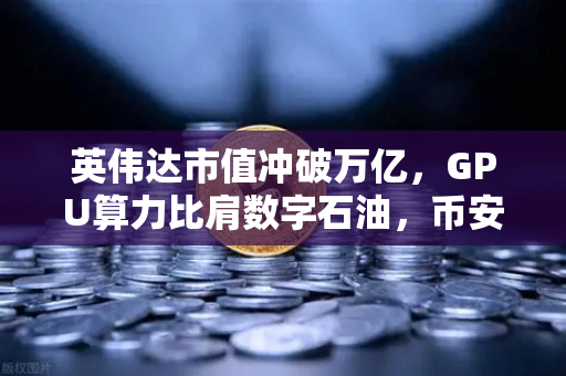 英伟达市值冲破万亿，GPU算力比肩数字石油，币安如何卡位新风口？