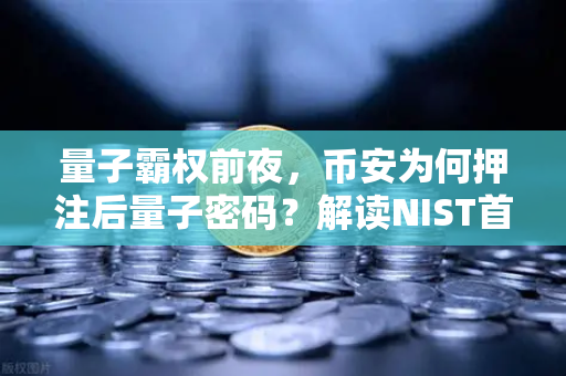 量子霸权前夜，币安为何押注后量子密码？解读NIST首批抗量子加密标准