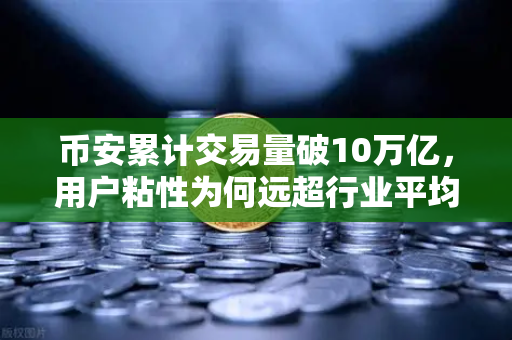币安累计交易量破10万亿，用户粘性为何远超行业平均水平？深度解析背后的留客密码
