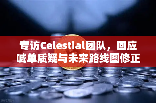 专访Celestial团队，回应喊单质疑与未来路线图修正—在币安生态中寻找长期价值