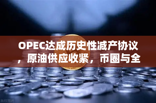 OPEC达成历史性减产协议，原油供应收紧，币圈与全球市场迎来蝴蝶效应？-第1张图片-币安Binance