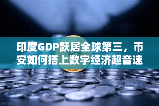 印度GDP跃居全球第三,币安如何搭上数字经济超音速列车?-第1张图片-币安Binance 印度GDP跃居全球第三,币安如何搭上数字经济超音速列车?-第1张图片-币安Binance