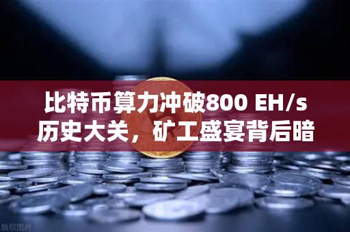 比特币算力冲破800 EH/s历史大关，矿工盛宴背后暗藏哪些玄机？-第1张图片-币安Binance