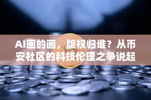 AI画的画，版权归谁？从币安社区的科技伦理之争说起