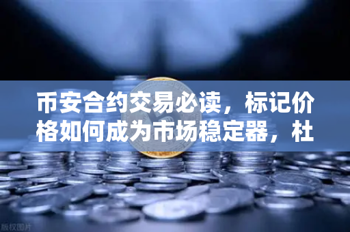币安合约交易必读，标记价格如何成为市场稳定器，杜绝恶意操纵？