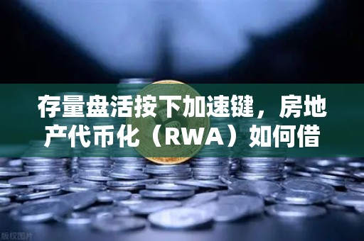 存量盘活按下加速键，房地产代币化（RWA）如何借势Binance生态撬动万亿新蓝海？