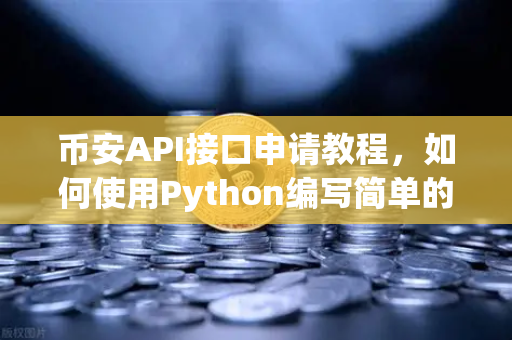 币安API接口申请教程，如何使用Python编写简单的交易脚本？
