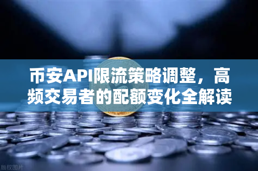 币安API限流策略调整，高频交易者的配额变化全解读