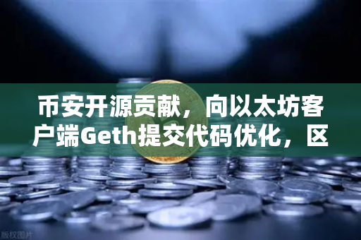 币安开源贡献，向以太坊客户端Geth提交代码优化，区块链技术的隐形基石-第1张图片-币安Binance