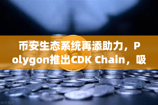 币安生态系统再添助力，Polygon推出CDK Chain，吸引多个游戏项目部署-第1张图片-币安Binance