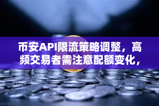 币安API限流策略调整，高频交易者需注意配额变化，你的交易策略还好吗？