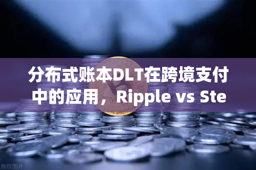 分布式账本DLT在跨境支付中的应用，Ripple vs Stellar—谁才是未来跨境汇款的王者？-第1张图片-币安Binance