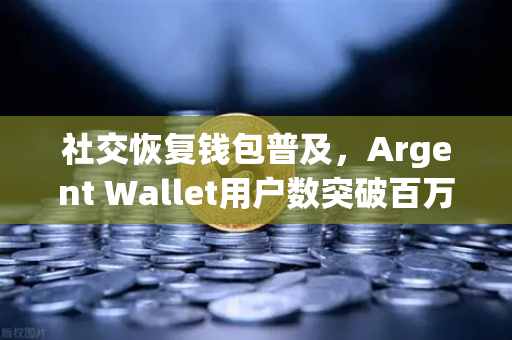 社交恢复钱包普及，Argent Wallet用户数突破百万大关，币安生态迎来新变革