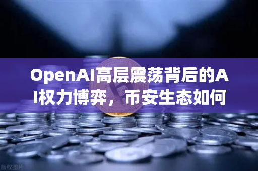 OpenAI高层震荡背后的AI权力博弈，币安生态如何应对去中心化新挑战？