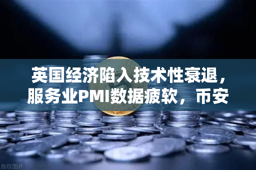英国经济陷入技术性衰退，服务业PMI数据疲软，币安投资者该如何应对？