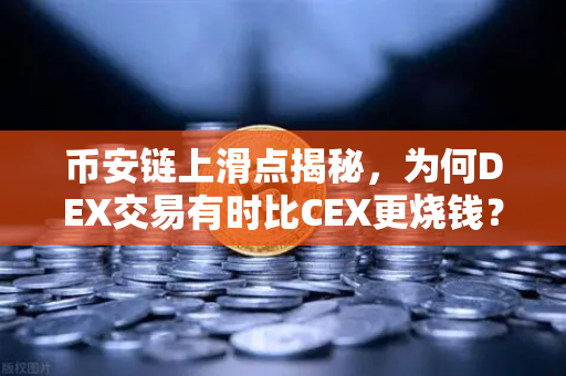 币安链上滑点揭秘，为何DEX交易有时比CEX更烧钱？