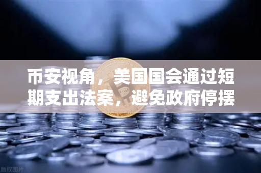 币安视角，美国国会通过短期支出法案，避免政府停摆危机—加密市场何去何从？