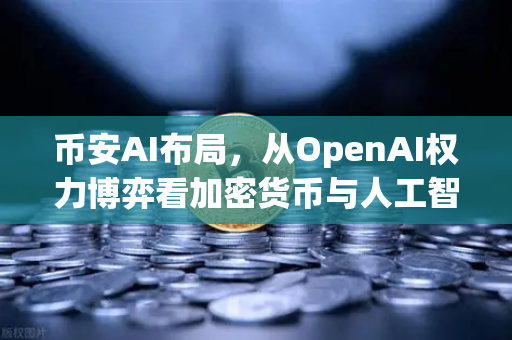 币安AI布局，从OpenAI权力博弈看加密货币与人工智能的碰撞