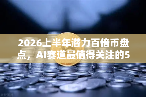 2026上半年潜力百倍币盘点，AI赛道最值得关注的5个超级项目