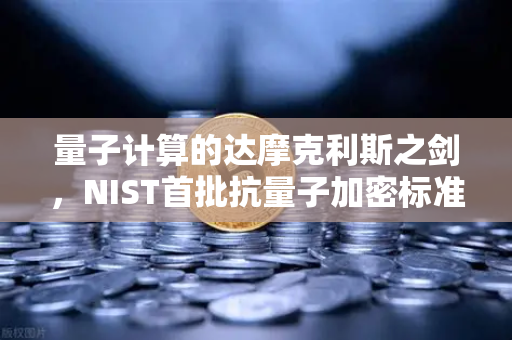 量子计算的达摩克利斯之剑，NIST首批抗量子加密标准出炉，币安将如何应对？