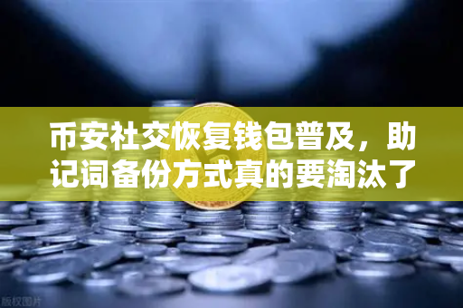 币安社交恢复钱包普及，助记词备份方式真的要淘汰了吗？
