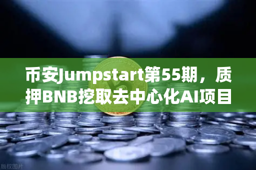 币安Jumpstart第55期，质押BNB挖取去中心化AI项目Akash（AKT）普通人也能参与的加密财富新赛道