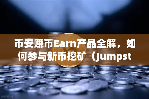 币安赚币Earn产品全解，如何参与新币挖矿（Jumpstart）新手也能轻松上手