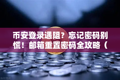币安登录遇阻？忘记密码别慌！邮箱重置密码全攻略（附详细步骤）