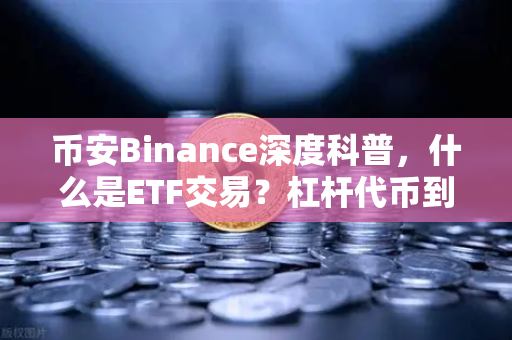 币安Binance深度科普，什么是ETF交易？杠杆代币到底适合什么样的人玩？