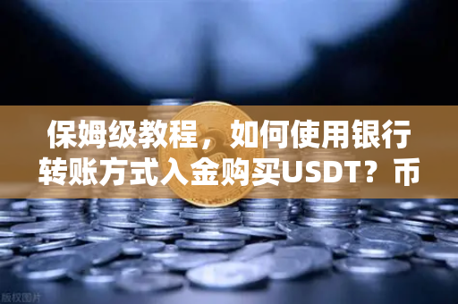 保姆级教程，如何使用银行转账方式入金购买USDT？币安新手必看指南