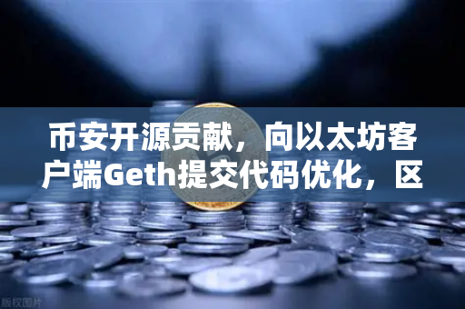 币安开源贡献，向以太坊客户端Geth提交代码优化，区块链技术的新里程碑