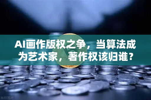AI画作版权之争,当算法成为艺术家,著作权该归谁?-第1张图片-币安Binance AI画作版权之争,当算法成为艺术家,著作权该归谁?-第1张图片-币安Binance