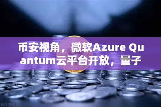 币安视角，微软Azure Quantum云平台开放，量子计算如何重塑加密世界？