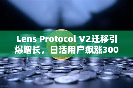 Lens Protocol V2迁移引爆增长，日活用户飙涨300%币安生态迎来新纪元？