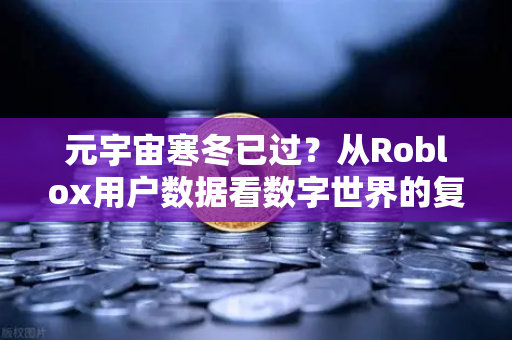 元宇宙寒冬已过？从Roblox用户数据看数字世界的复苏信号