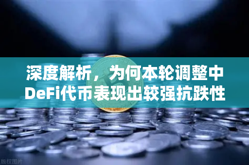 深度解析，为何本轮调整中DeFi代币表现出较强抗跌性？