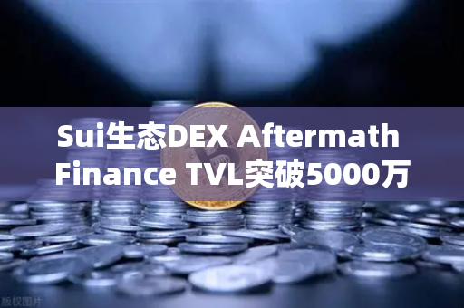 Sui生态DEX Aftermath Finance TVL突破5000万美元，币安链上DeFi新星崛起
