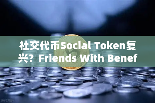 社交代币Social Token复兴？Friends With Benefits推出新治理模型，币安生态或迎新机遇-第1张图片-币安Binance