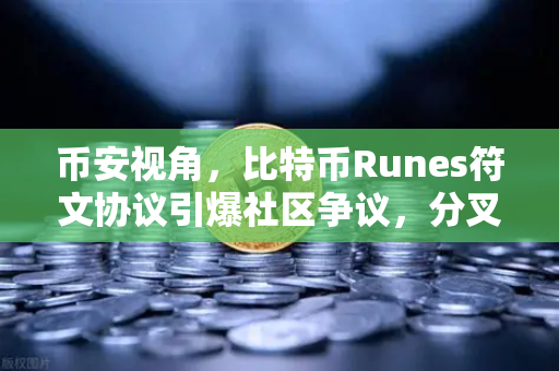 币安视角，比特币Runes符文协议引爆社区争议，分叉提案能否终结乱局？