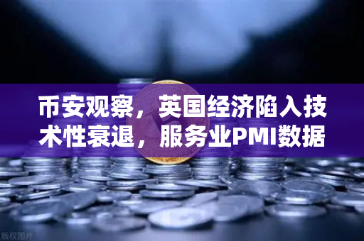币安观察,英国经济陷入技术性衰退,服务业PMI数据疲软背后的深层次原因-第1张图片-币安Binance 币安观察,英国经济陷入技术性衰退,服务业PMI数据疲软背后的深层次原因-第1张图片-币安Binance