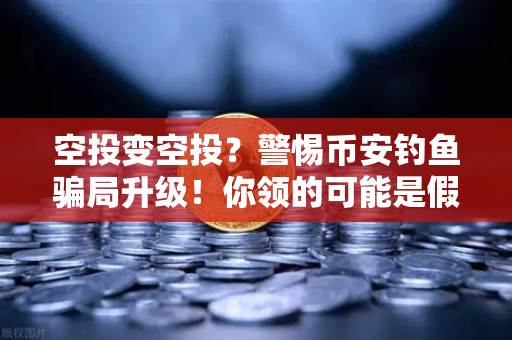 空投变空投？警惕币安钓鱼骗局升级！你领的可能是假糖果