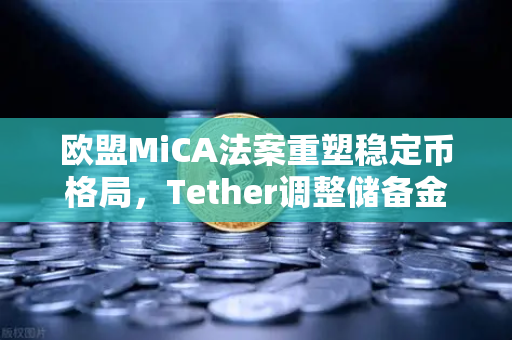 欧盟MiCA法案重塑稳定币格局，Tether调整储备金，币安如何应对？-第1张图片-币安Binance