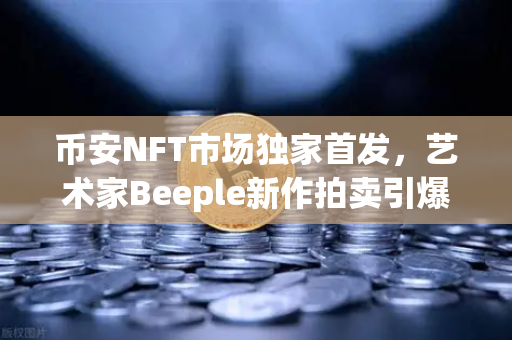 币安NFT市场独家首发，艺术家Beeple新作拍卖引爆数字艺术圈