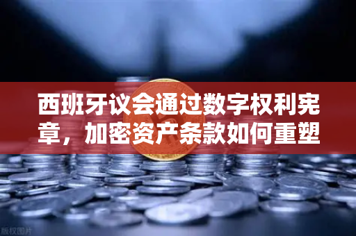 西班牙议会通过数字权利宪章,加密资产条款如何重塑欧洲金融格局?-第1张图片-币安Binance 西班牙议会通过数字权利宪章,加密资产条款如何重塑欧洲金融格局?-第1张图片-币安Binance