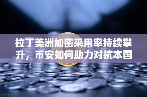 拉丁美洲加密采用率持续攀升,币安如何助力对抗本国货币贬值?-第1张图片-币安Binance 拉丁美洲加密采用率持续攀升,币安如何助力对抗本国货币贬值?-第1张图片-币安Binance