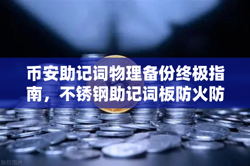 币安助记词物理备份终极指南，不锈钢助记词板防火防水实测全记录-第1张图片-币安Binance